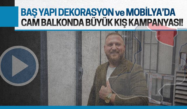 Baş Yapı Dekorasyon ve Mobilya’da kaçırılmayacak cam balkon kampanyası