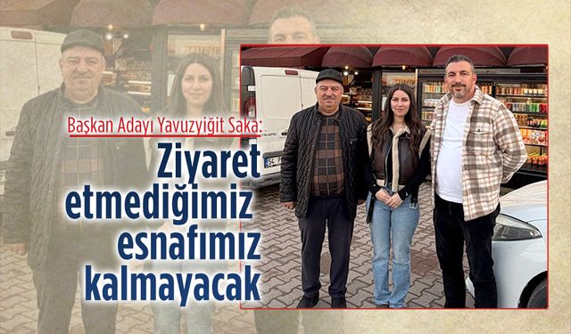 Başkan Adayı Yavuzyiğit Saka: Ziyaret etmediğimiz esnaf kalmayacak