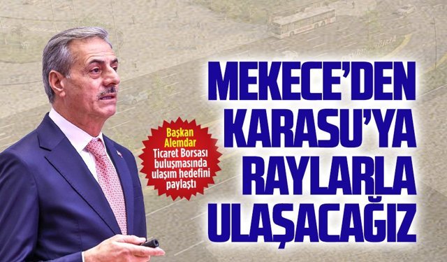 Başkan Alemdar Ticaret Borsası buluşmasında ulaşım hedefini paylaştı