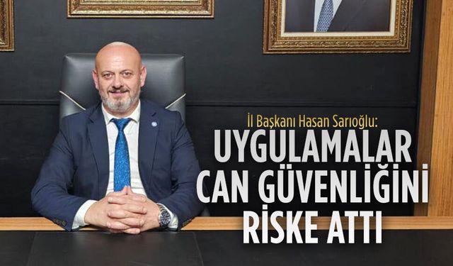 İYİ Parti İl Başkanı Sarıoğlu: “Uygulamalar can güvenliğini riske attı”