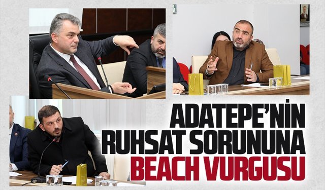 Mecliste Adatepe’nin ruhsat sorununa beach vurgusu