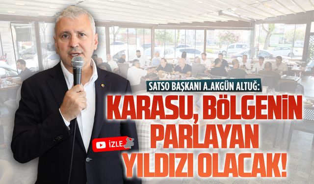 Akgün Altuğ: Karasu, bölgenin parlayan yıldızı olacak!
