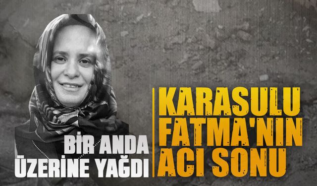 Karasulu Fatma Kalkancı beton parçalarının kurbanı oldu