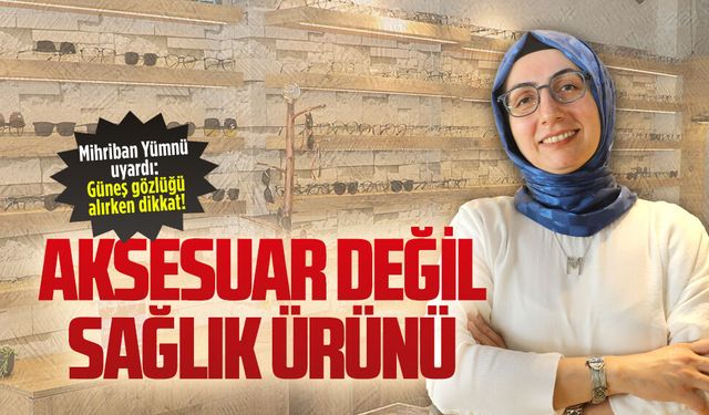 Optisyen Mihriban Yümnü, güneş gözlüğü konusunda uyarıda bulundu