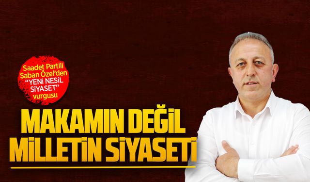 Saadet Partili Şaban Özel’den “Yeni nesil siyaset” vurgusu