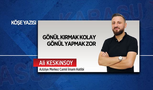 Gönül kırmak kolay, gönül yapmak zor