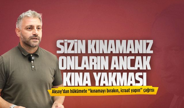 Murat Ali Aksoy, hükümete “kınamayı bırakın, icraat yapın” çağrısında bulundu