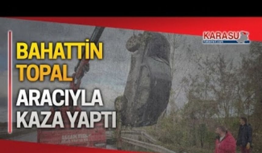 Bahattin Topal, Ferizli’de kaza geçirdi