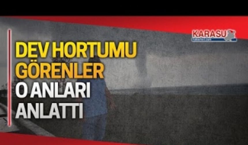 Dev hortumu görenler o anları anlattı