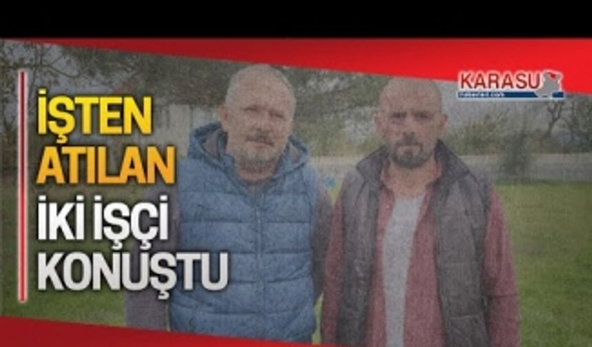 İşten çıkartılan iki işçi ilk kez konuştu