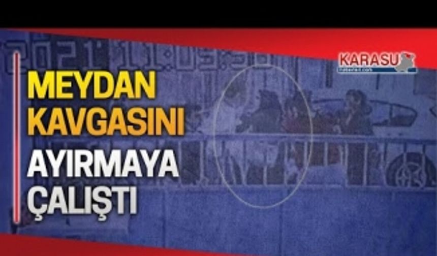 Meydan kavgasını tek başına ayırmaya çalıştı