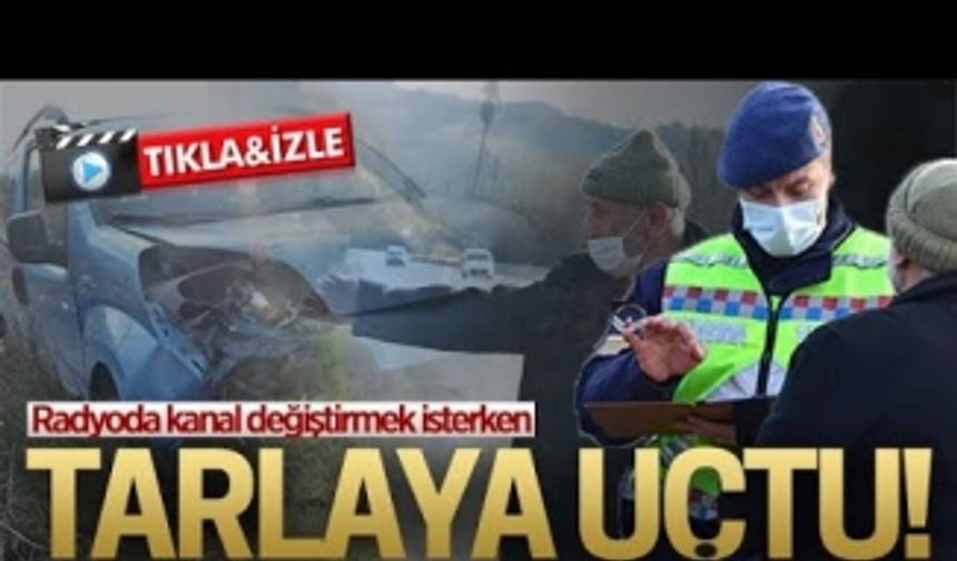 Radyoda kanal değiştirirken tarlaya uçtu