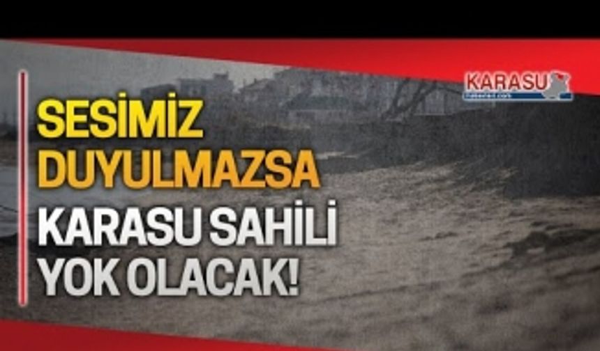 Sesimizi duyan olmazsa Karasu sahili yok olacak!