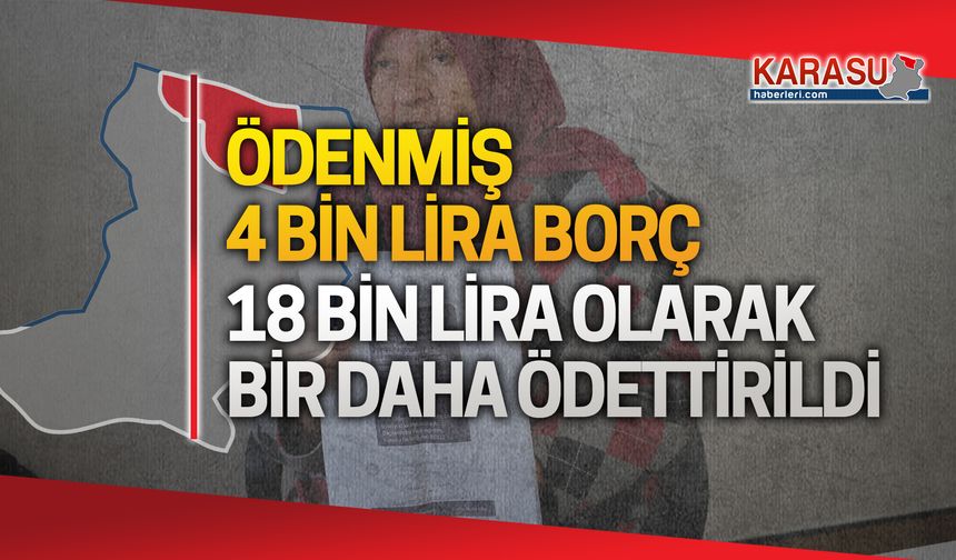 4 bin lira borç, 18 bin lira olarak bir daha ödettirildi