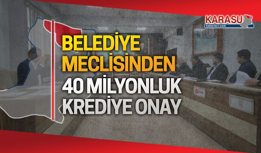 Karasu Belediye Meclisi'nde 40 milyonluk yeni kredi talebine onay