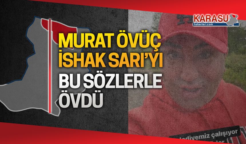 Murat Övüç'ten İshak Sarı'ya övgü dolu sözler