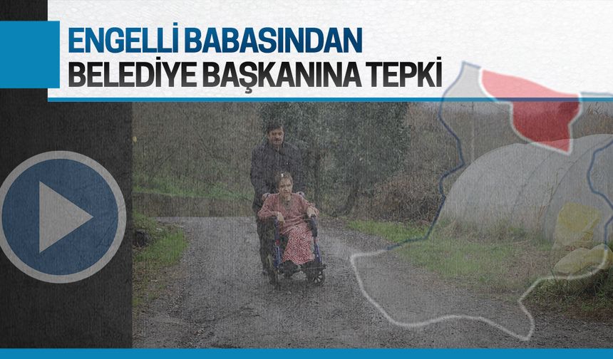 Engelli babasından belediye başkanına tepki