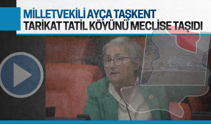 Milletvekili Ayça Taşkent, kaçak tatil köyünü meclise taşıdı