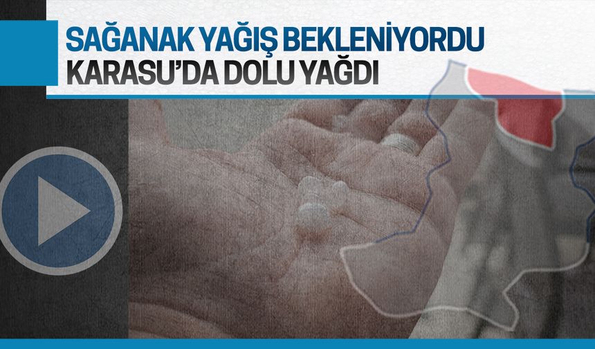 Karasu’da sağanak yağış bekleniyordu, dolu geldi