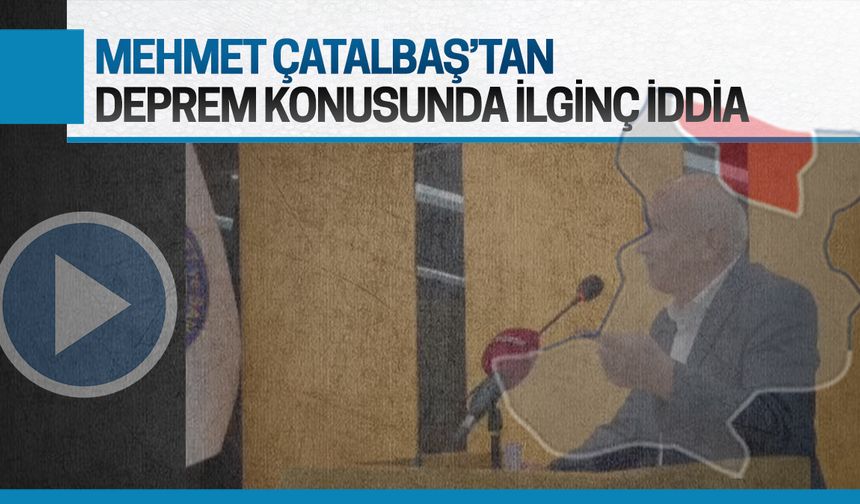 Mehmet Çatalbaş'tan deprem konusunda ilginç iddia