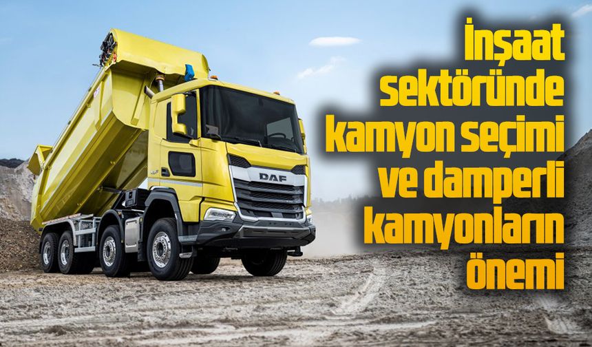 İnşaat sektöründe kamyon seçimi ve damperli kamyonların önemi