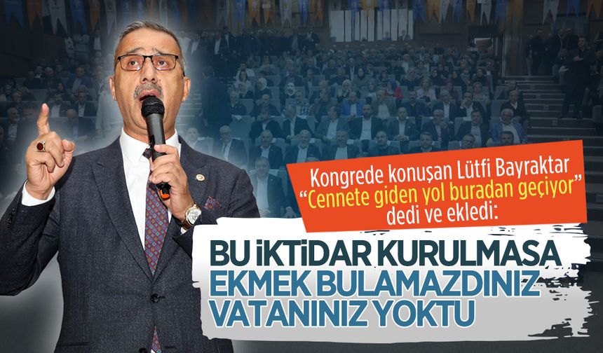 Lütfi Bayraktar: Bu iktidar kurulmasa ekmek bulamazdınız, vatanınız yoktu