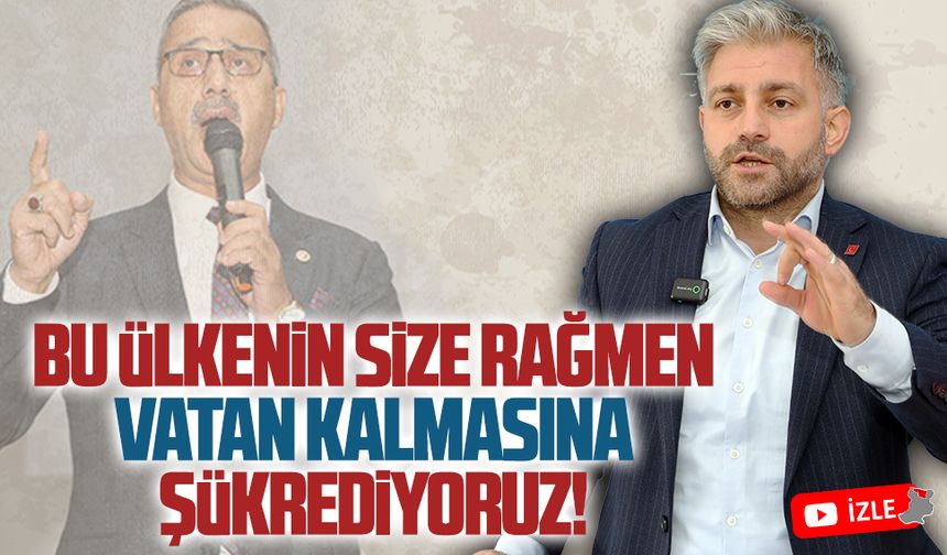 Bu ülkenin size rağmen vatan kalmasına da şükrediyoruz