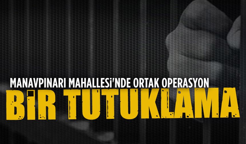 Manavpınarı Mahallesi'nde ortak operasyon: 1 tutuklama