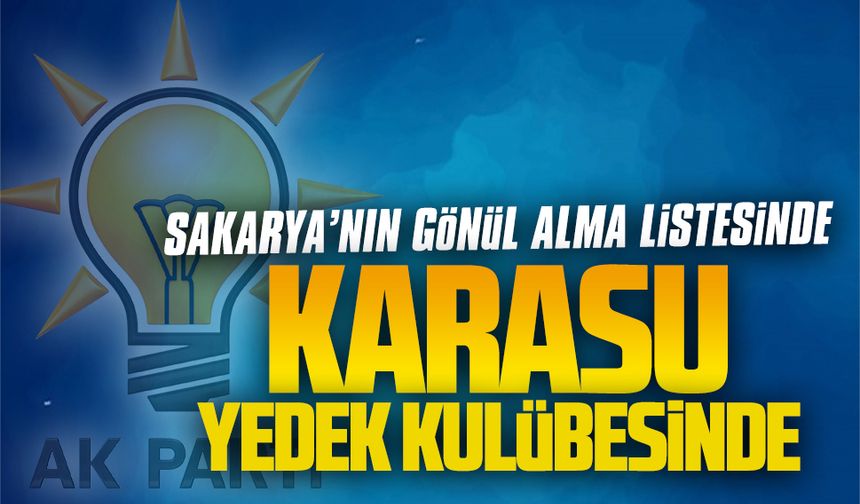 AK Parti Sakarya’da gönül alma listesi, Karasu yedeklerde