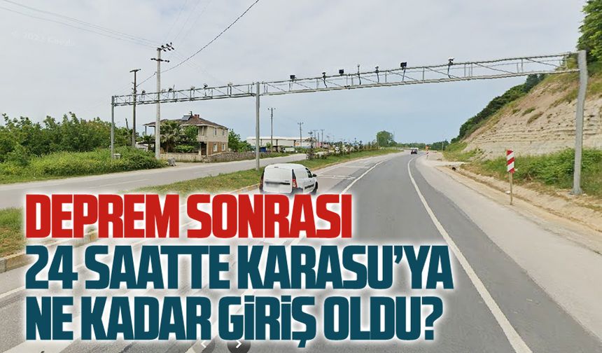 Deprem sonrası Karasu’ya giriş ne kadar oldu?