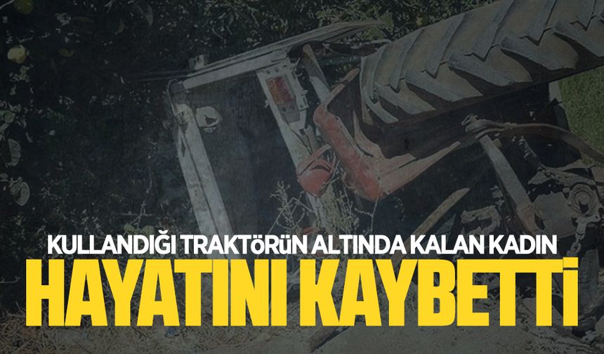 Sürdüğü traktörün altında kalan kadın hayatını kaybetti
