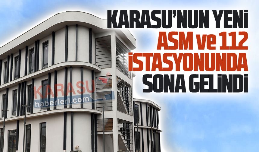 Karasu’nun yeni ASM ve 112 istasyonunda sona gelindi