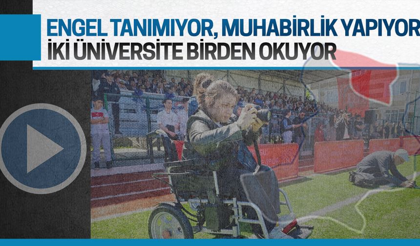 İki üniversite okuyor, muhabirlik yapıyor, engel tanımıyor