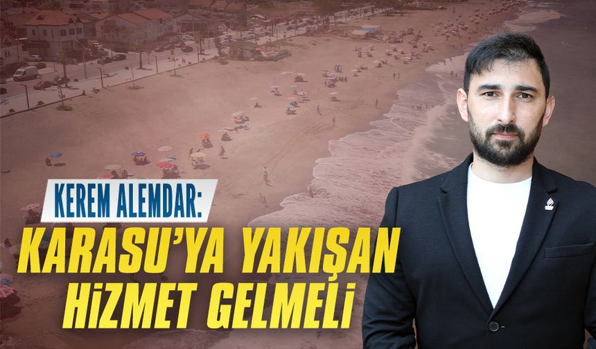 Kerem Alemdar: “Karasu’ya yakışan hizmet gelmeli”