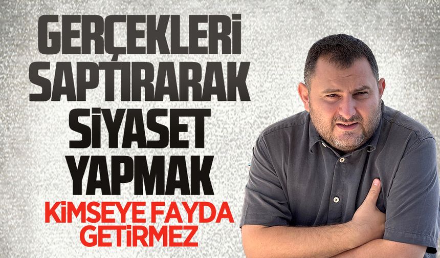 Hüseyin Çakır: Gerçekleri saptırarak siyaset yapmak, kimseye fayda getirmez