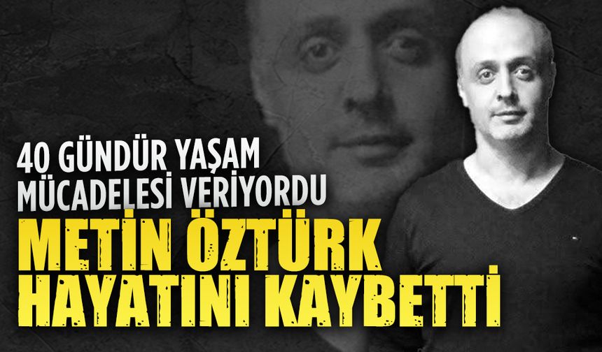 Metin Öztürk hayatını kaybetti
