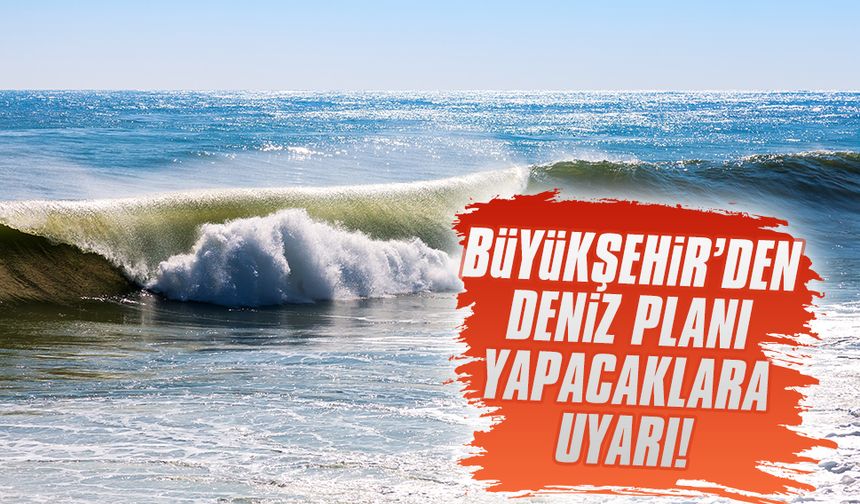 Büyükşehir'den deniz planı yapacak olanlara uyarı