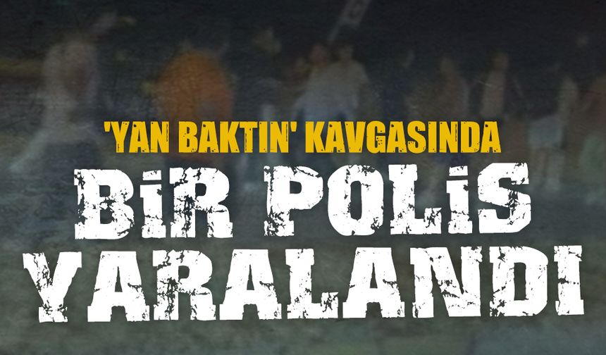 'Yan baktın' kavgasında bir polis yaralandı