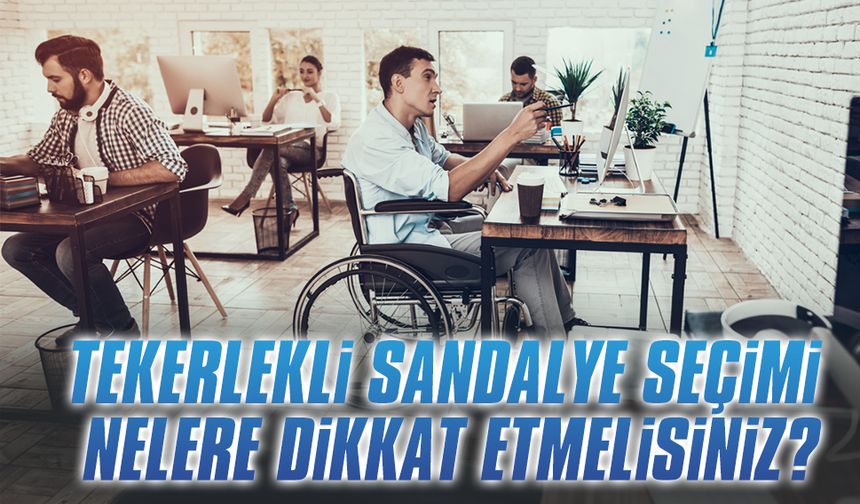Tekerlekli sandalye seçimi, nelere dikkat etmelisiniz