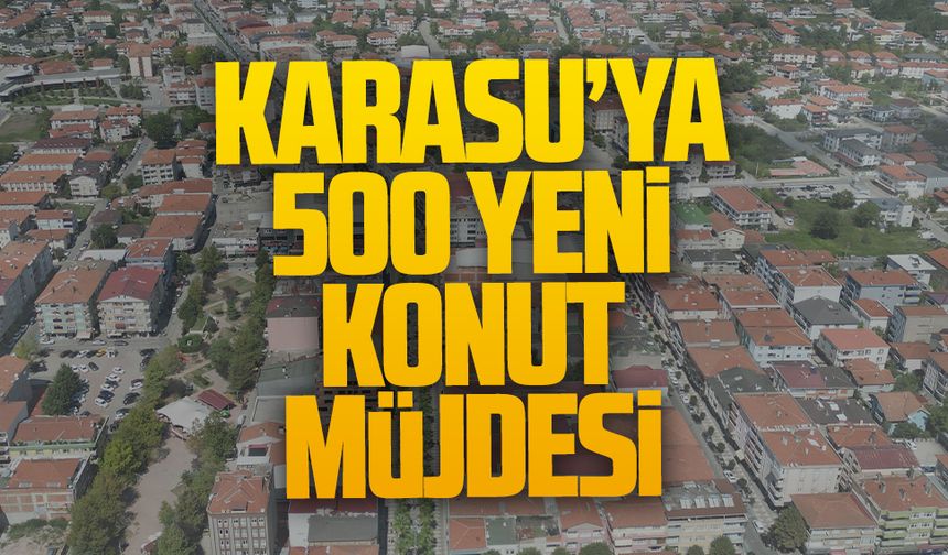 Karasu’ya 500 yeni konut müjdesi
