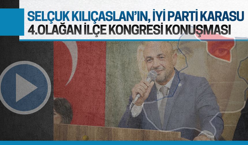 Selçuk Kılıçaslan'ın İYİ Parti Karasu 4.Olağan İlçe Kongresi konuşması