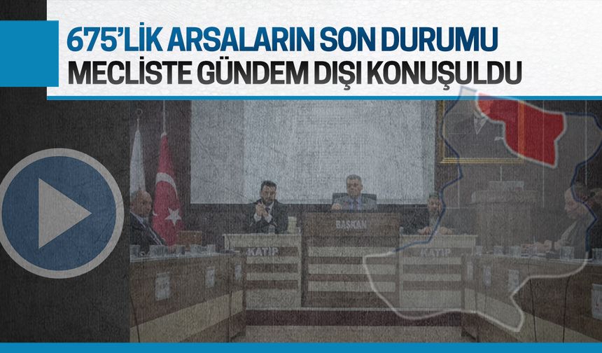 675’lik arsaların son durumu, mecliste gündem dışı konuşuldu