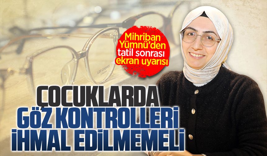 Yümnü Optik İşletme Sahibi Mihriban Yümnü’den ebeveynlere önemli mesajlar