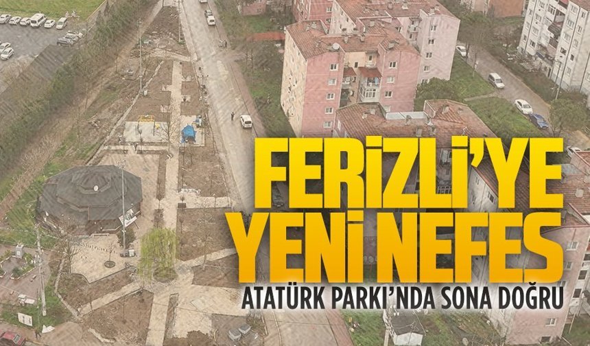 Ferizli’nin yeni yaşam alanı adım adım sona geliyor