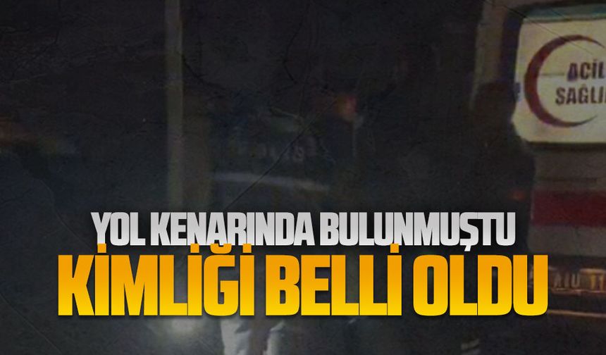 Yol kenarında bulunmuştu kimliği belli oldu