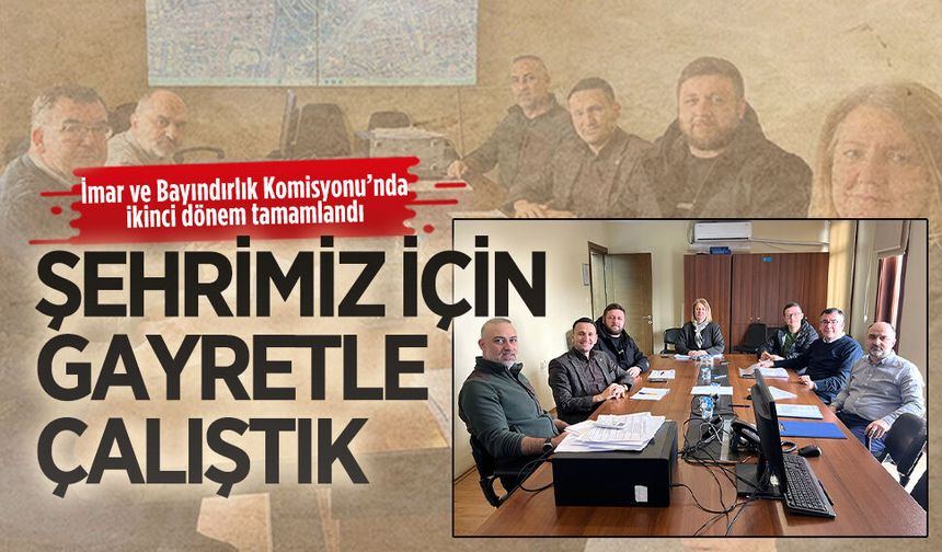İmar ve Bayındırlık Komisyonu’nda ikinci dönem tamamlandı