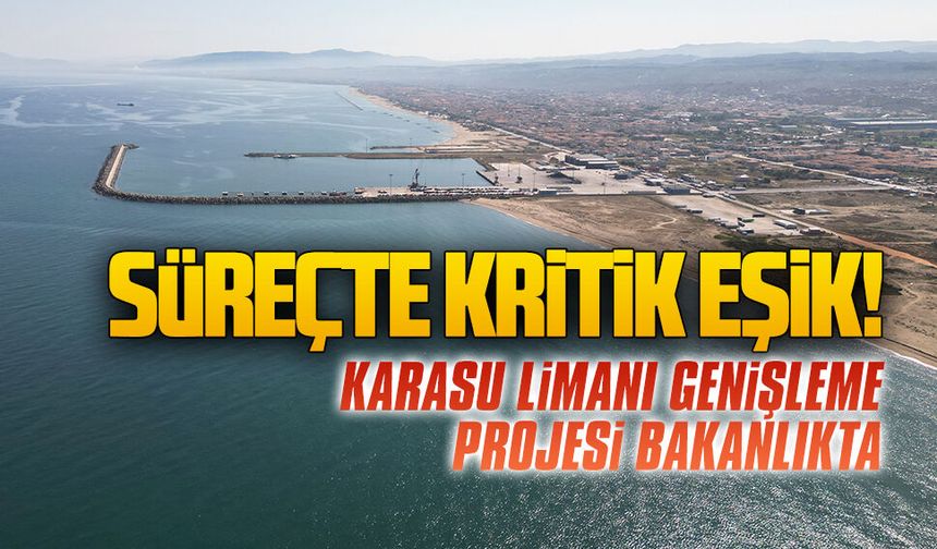 Süreçte kritik eşik! Karasu Limanı genişleme projesi bakanlıkta