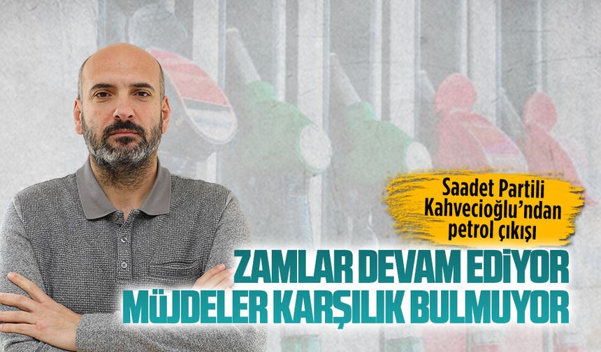 Saadet Partili Mustafa Kahvecioğlu’ndan petrol çıkışı