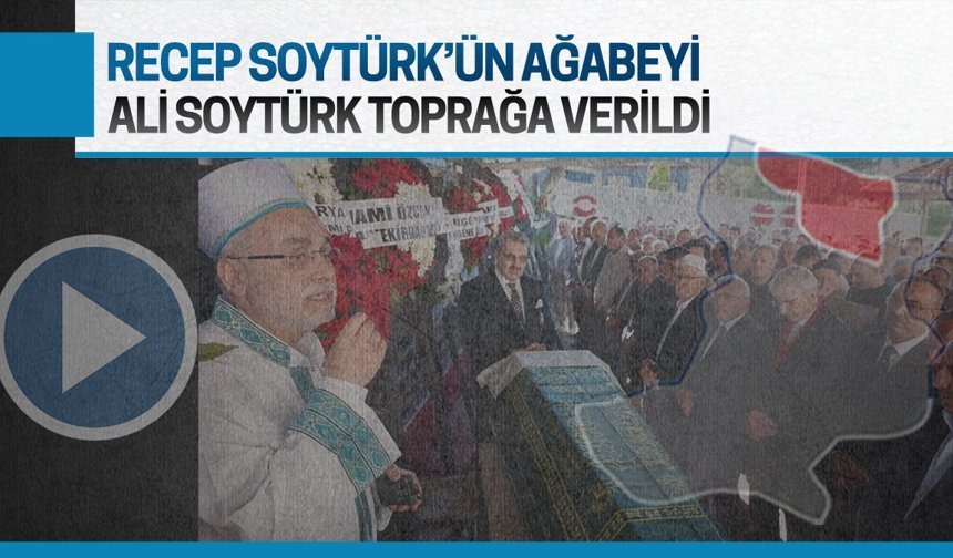 Recep Soytürk’ün ağabeyi Ali Soytürk toprağa verildi