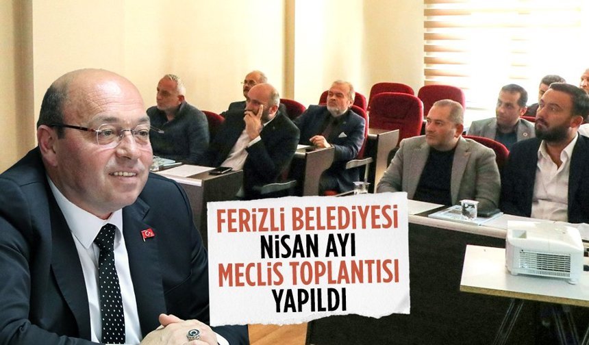 Ferizli Belediyesi Nisan ayı meclis toplantısı yapıldı
